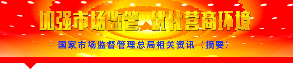 國家市場監(jiān)督管理總局相關資訊(摘要)